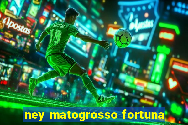 ney matogrosso fortuna